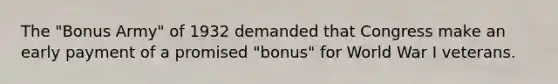 The "Bonus Army" of 1932 demanded that Congress make an early payment of a promised "bonus" for World War I veterans.