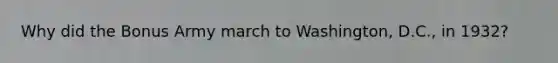 Why did the Bonus Army march to Washington, D.C., in 1932?