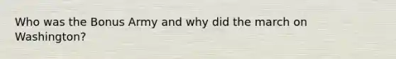 Who was the Bonus Army and why did the march on Washington?