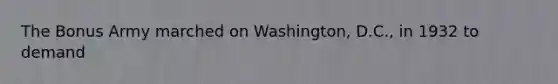 The Bonus Army marched on Washington, D.C., in 1932 to demand