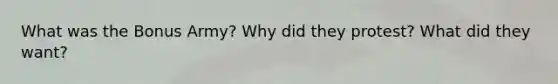 What was the Bonus Army? Why did they protest? What did they want?