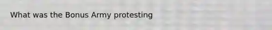 What was the Bonus Army protesting