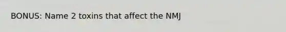 BONUS: Name 2 toxins that affect the NMJ