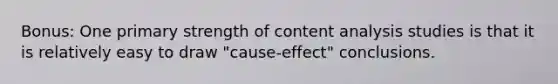 Bonus: One primary strength of content analysis studies is that it is relatively easy to draw "cause-effect" conclusions.