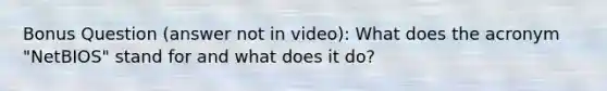 Bonus Question (answer not in video): What does the acronym "NetBIOS" stand for and what does it do?