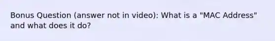 Bonus Question (answer not in video): What is a "MAC Address" and what does it do?