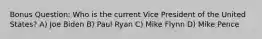 Bonus Question: Who is the current Vice President of the United States? A) Joe Biden B) Paul Ryan C) Mike Flynn D) Mike Pence