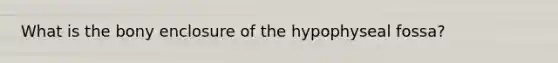 What is the bony enclosure of the hypophyseal fossa?