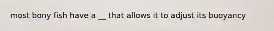 most bony fish have a __ that allows it to adjust its buoyancy