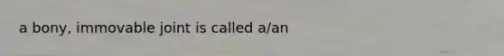 a bony, immovable joint is called a/an