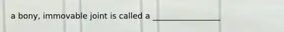 a bony, immovable joint is called a _________________