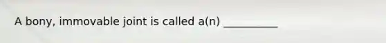 A bony, immovable joint is called a(n) __________