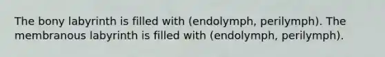 The bony labyrinth is filled with (endolymph, perilymph). The membranous labyrinth is filled with (endolymph, perilymph).