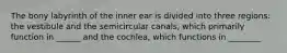 The bony labyrinth of the inner ear is divided into three regions: the vestibule and the semicircular canals, which primarily function in ______ and the cochlea, which functions in ________