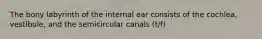 The bony labyrinth of the internal ear consists of the cochlea, vestibule, and the semicircular canals (t/f)