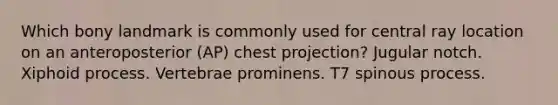 Which bony landmark is commonly used for central ray location on an anteroposterior (AP) chest projection? Jugular notch. Xiphoid process. Vertebrae prominens. T7 spinous process.