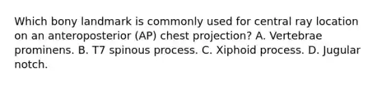 Which bony landmark is commonly used for central ray location on an anteroposterior (AP) chest projection? A. Vertebrae prominens. B. T7 spinous process. C. Xiphoid process. D. Jugular notch.