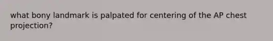 what bony landmark is palpated for centering of the AP chest projection?