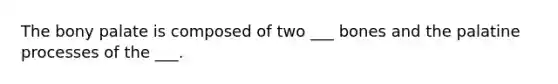 The bony palate is composed of two ___ bones and the palatine processes of the ___.
