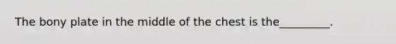 The bony plate in the middle of the chest is the_________.
