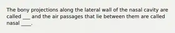 The bony projections along the lateral wall of the nasal cavity are called ___ and the air passages that lie between them are called nasal ____.