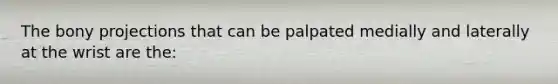 The bony projections that can be palpated medially and laterally at the wrist are the: