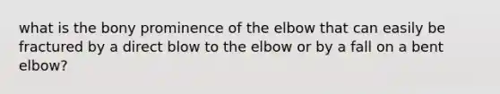 what is the bony prominence of the elbow that can easily be fractured by a direct blow to the elbow or by a fall on a bent elbow?