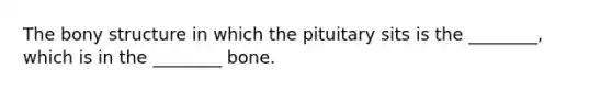 The bony structure in which the pituitary sits is the ________, which is in the ________ bone.