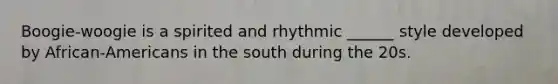 Boogie-woogie is a spirited and rhythmic ______ style developed by African-Americans in the south during the 20s.