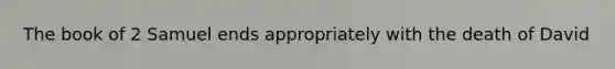 The book of 2 Samuel ends appropriately with the death of David