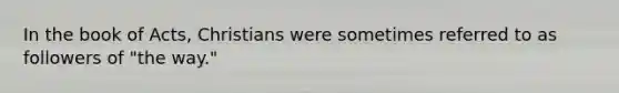 In the book of Acts, Christians were sometimes referred to as followers of "the way."