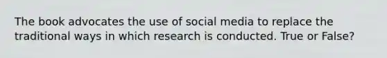 The book advocates the use of social media to replace the traditional ways in which research is conducted. True or False?