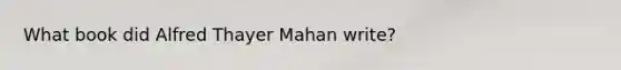 What book did Alfred Thayer Mahan write?