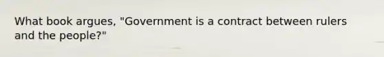 What book argues, "Government is a contract between rulers and the people?"