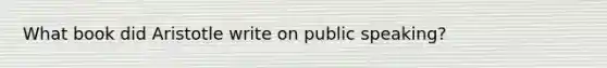 What book did Aristotle write on public speaking?