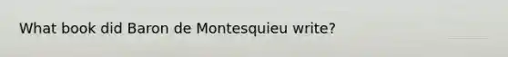 What book did Baron de Montesquieu write?