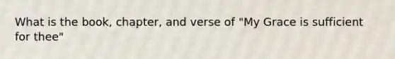 What is the book, chapter, and verse of "My Grace is sufficient for thee"