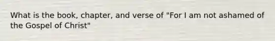 What is the book, chapter, and verse of "For I am not ashamed of the Gospel of Christ"