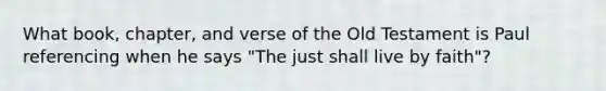 What book, chapter, and verse of the Old Testament is Paul referencing when he says "The just shall live by faith"?