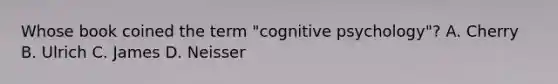 Whose book coined the term "cognitive psychology"? A. Cherry B. Ulrich C. James D. Neisser