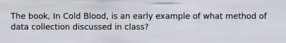 The book, In Cold Blood, is an early example of what method of data collection discussed in class?