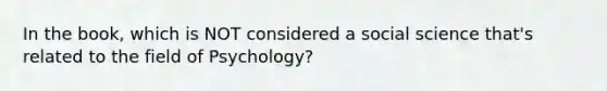 In the book, which is NOT considered a social science that's related to the field of Psychology?