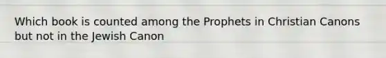 Which book is counted among the Prophets in Christian Canons but not in the Jewish Canon