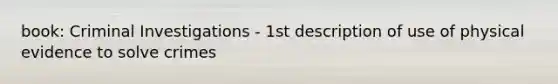 book: Criminal Investigations - 1st description of use of physical evidence to solve crimes