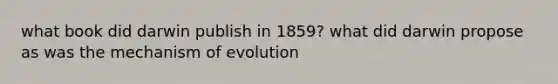 what book did darwin publish in 1859? what did darwin propose as was the mechanism of evolution