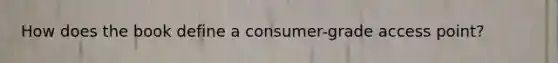 How does the book define a consumer-grade access point?