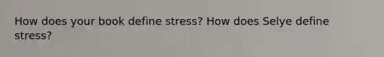 How does your book define stress? How does Selye define stress?