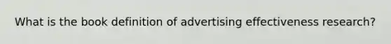 What is the book definition of advertising effectiveness research?