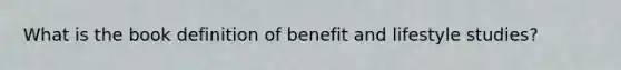 What is the book definition of benefit and lifestyle studies?