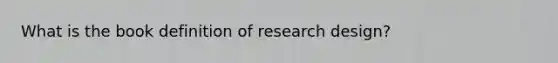 What is the book definition of research design?